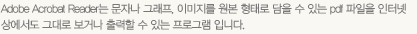 Adobe Acrobat Reader�� ���ڳ� �׷���, �̹����� ���� ���·� ���� �� �ִ� pdf ������ ���ͳ� �󿡼��� �״�� ���ų� ����� �� �ִ� ���α׷� �Դϴ�.